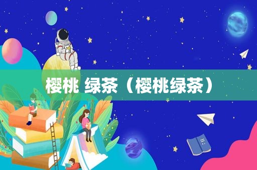 樱桃 绿茶（樱桃绿茶）