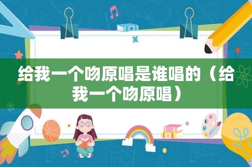 给我一个吻原唱是谁唱的（给我一个吻原唱）