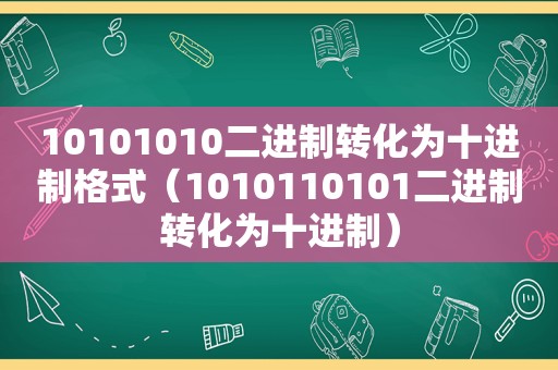 10101010二进制转化为十进制格式（1010110101二进制转化为十进制）