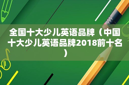 全国十大少儿英语品牌（中国十大少儿英语品牌2018前十名）