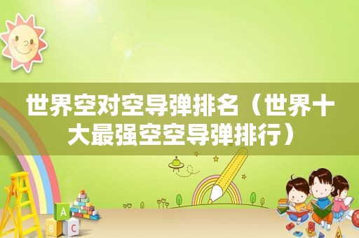世界空对空导弹排名（世界十大最强空空导弹排行）