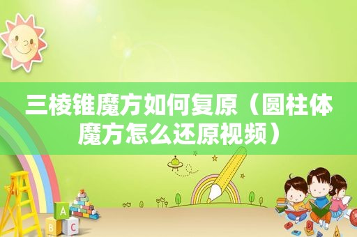三棱锥魔方如何复原（圆柱体魔方怎么还原视频）