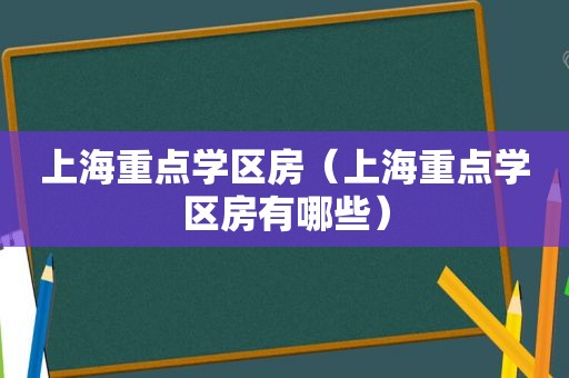 上海重点学区房（上海重点学区房有哪些）