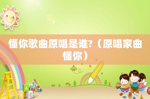 懂你歌曲原唱是谁?（原唱家曲懂你）