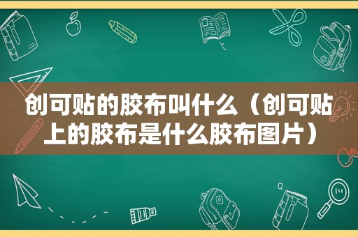 创可贴的胶布叫什么（创可贴上的胶布是什么胶布图片）