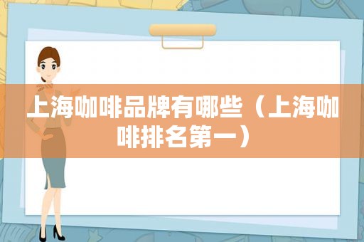 上海咖啡品牌有哪些（上海咖啡排名第一）