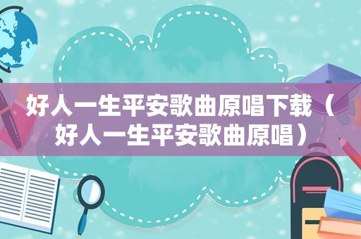 好人一生平安歌曲原唱下载（好人一生平安歌曲原唱）