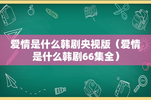 爱情是什么韩剧央视版（爱情是什么韩剧66集全）