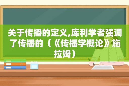 关于传播的定义,库利学者强调了传播的（《传播学概论》施拉姆）