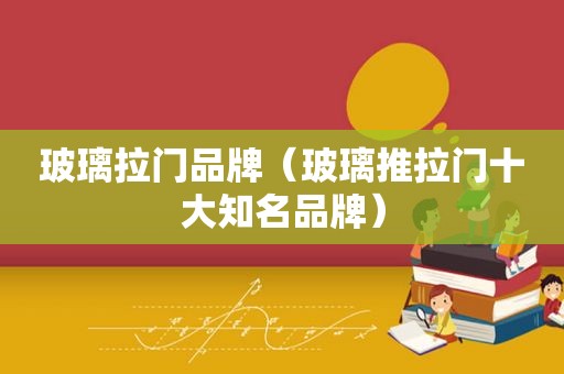玻璃拉门品牌（玻璃推拉门十大知名品牌）