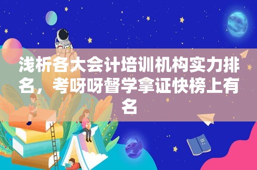 浅析各大会计培训机构实力排名，考呀呀督学拿证快榜上有名