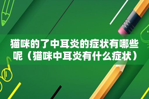 猫咪的了中耳炎的症状有哪些呢（猫咪中耳炎有什么症状）