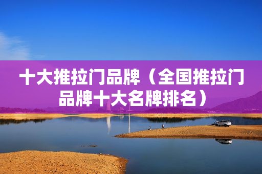 十大推拉门品牌（全国推拉门品牌十大名牌排名）