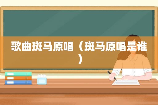 歌曲斑马原唱（斑马原唱是谁）