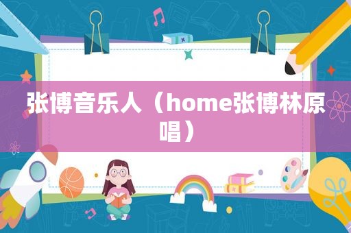 张博音乐人（home张博林原唱）