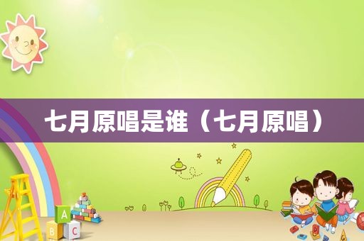 七月原唱是谁（七月原唱）
