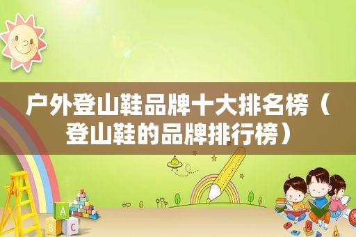 户外登山鞋品牌十大排名榜（登山鞋的品牌排行榜）