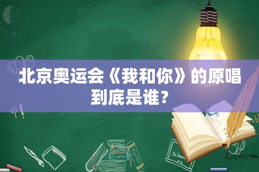 北京奥运会《我和你》的原唱到底是谁？