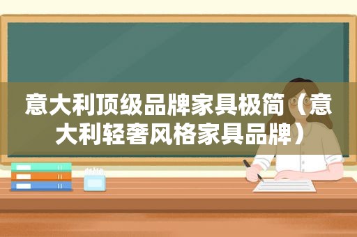 意大利顶级品牌家具极简（意大利轻奢风格家具品牌）