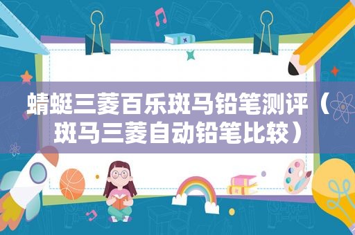 蜻蜓三菱百乐斑马铅笔测评（斑马三菱自动铅笔比较）