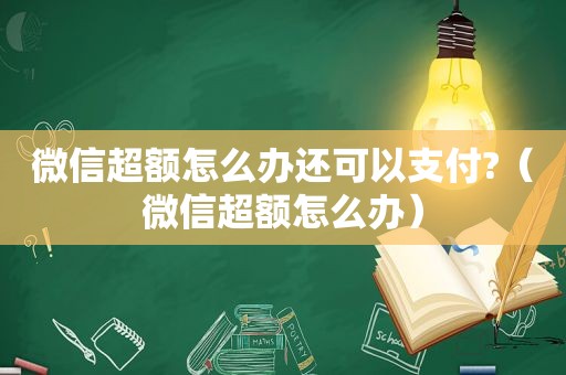 微信超额怎么办还可以支付?（微信超额怎么办）