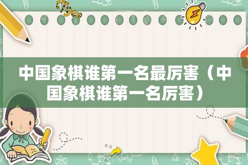 中国象棋谁第一名最厉害（中国象棋谁第一名厉害）