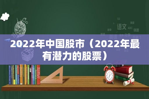 2022年中国股市（2022年最有潜力的股票）