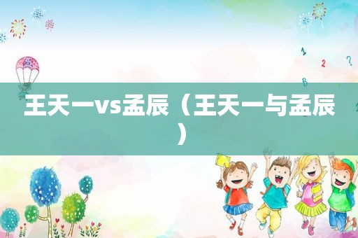王天一vs孟辰（王天一与孟辰）
