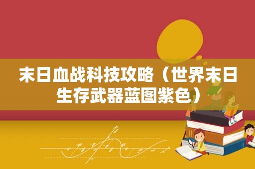 末日血战科技攻略（世界末日生存武器蓝图紫色）