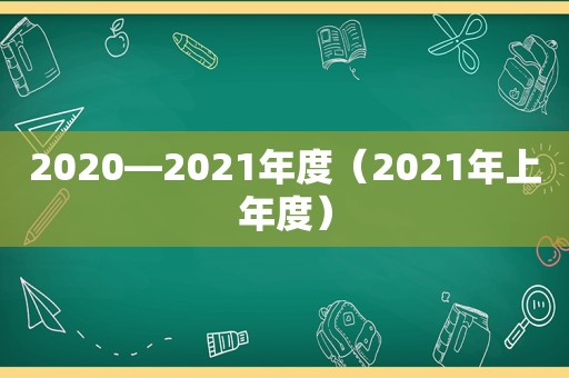 2020—2021年度（2021年上年度）
