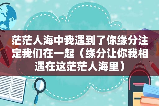 茫茫人海中我遇到了你缘分注定我们在一起（缘分让你我相遇在这茫茫人海里）