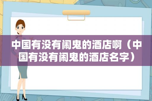 中国有没有闹鬼的酒店啊（中国有没有闹鬼的酒店名字）