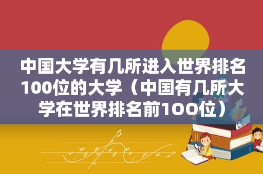 中国大学有几所进入世界排名100位的大学（中国有几所大学在世界排名前1OO位）