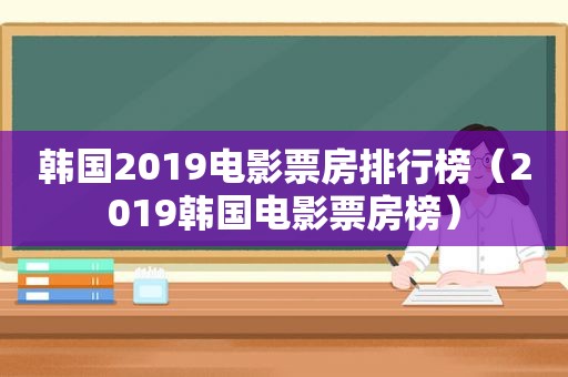 韩国2019电影票房排行榜（2019韩国电影票房榜）