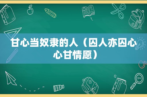 甘心当奴隶的人（囚人亦囚心 心甘情愿）