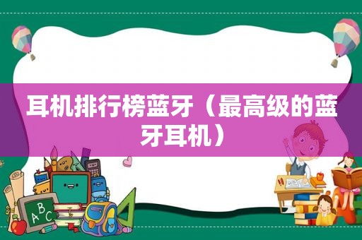 耳机排行榜蓝牙（最高级的蓝牙耳机）