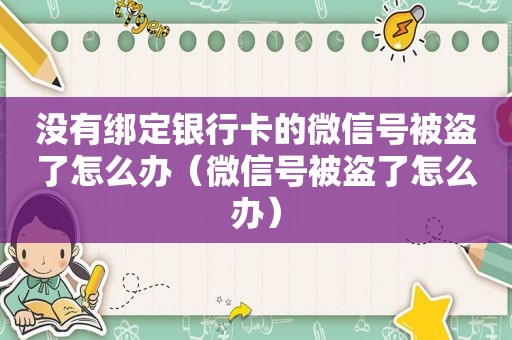 没有绑定银行卡的微信号被盗了怎么办（微信号被盗了怎么办）