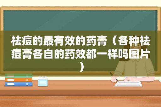 祛痘的最有效的药膏（各种祛痘膏各自的药效都一样吗图片）