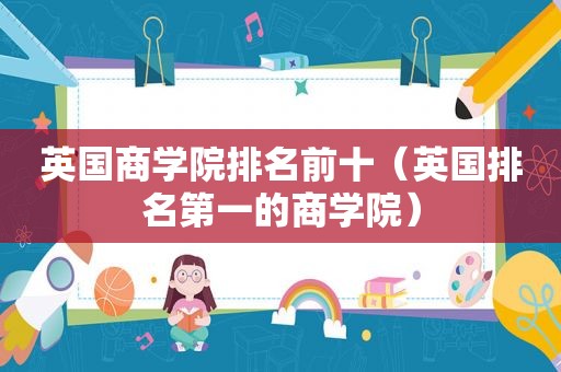 英国商学院排名前十（英国排名第一的商学院）