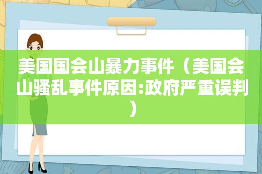 美国国会山暴力事件（美国会山骚乱事件原因: *** 严重误判）