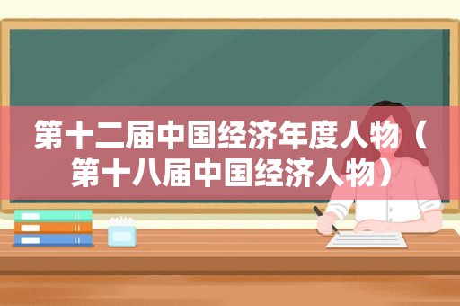 第十二届中国经济年度人物（第十八届中国经济人物）