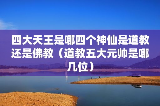 四大天王是哪四个神仙是道教还是佛教（道教五大元帅是哪几位）