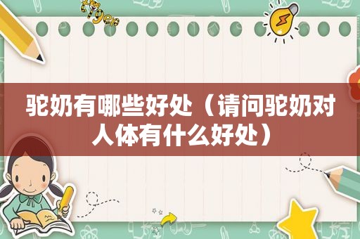 驼奶有哪些好处（请问驼奶对人体有什么好处）