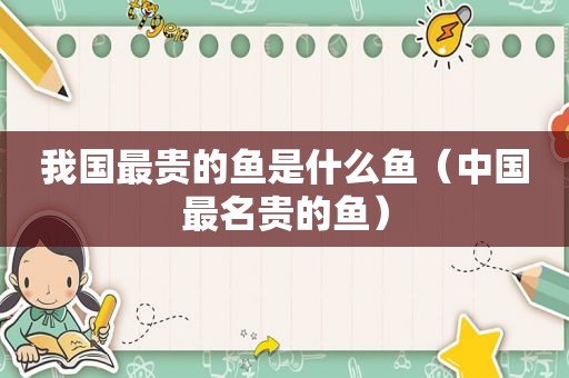 我国最贵的鱼是什么鱼（中国最名贵的鱼）