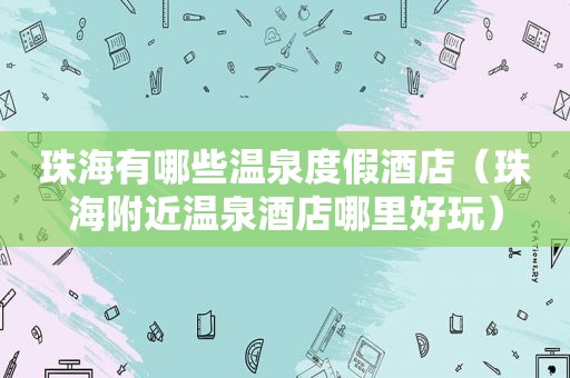 珠海有哪些温泉度假酒店(珠海附近温泉酒店哪里好玩) 珠海有哪些温泉度假酒店(珠海附近温泉酒店哪里好玩)