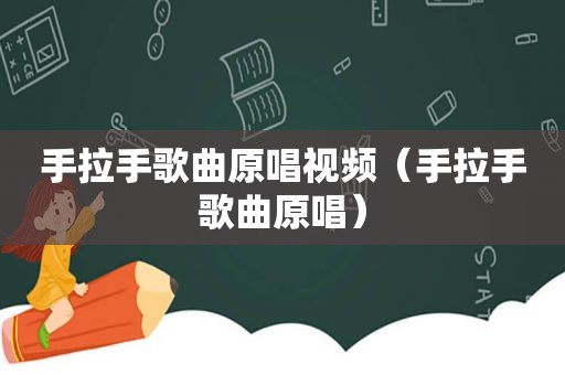 手拉手歌曲原唱视频（手拉手歌曲原唱）