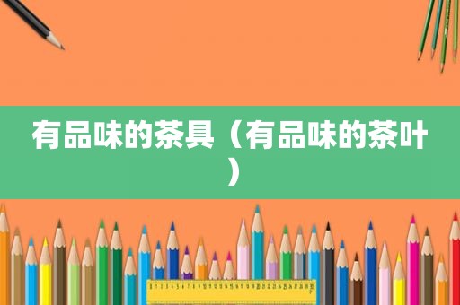 有品味的茶具（有品味的茶叶）