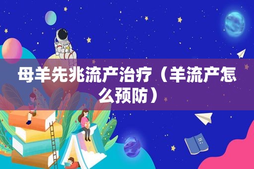 母羊先兆流产治疗（羊流产怎么预防）