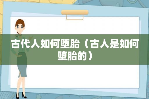 古代人如何堕胎（古人是如何堕胎的）