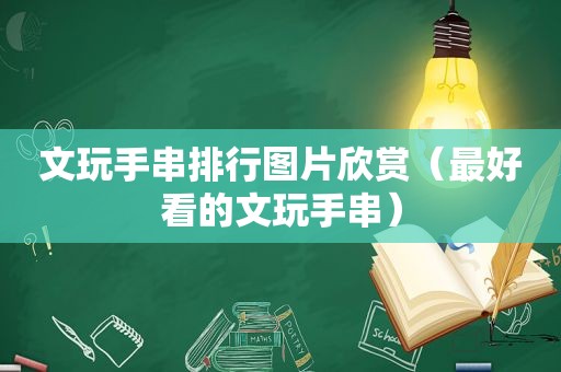 文玩手串排行图片欣赏（最好看的文玩手串）